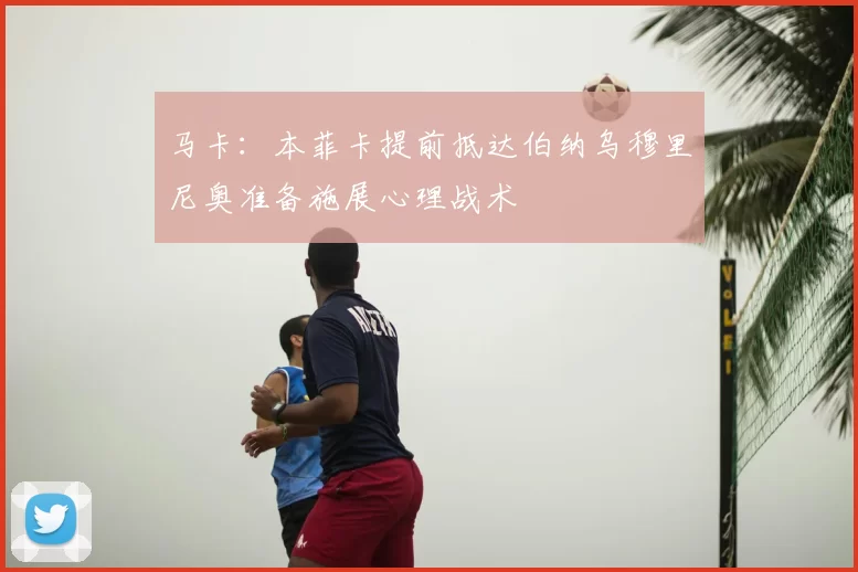 马卡：本菲卡提前抵达伯纳乌穆里尼奥准备施展心理战术