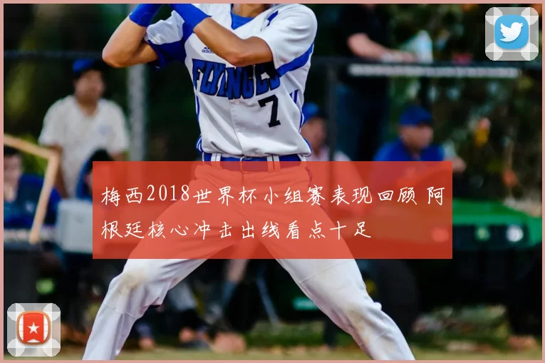 梅西2018世界杯小组赛表现回顾 阿根廷核心冲击出线看点十足