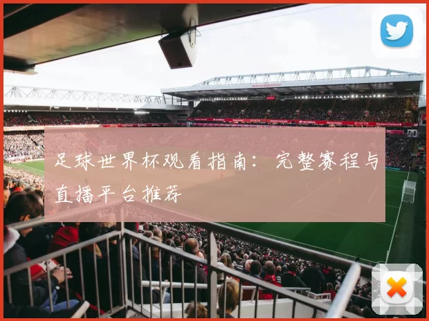 足球世界杯观看指南：完整赛程与直播平台推荐