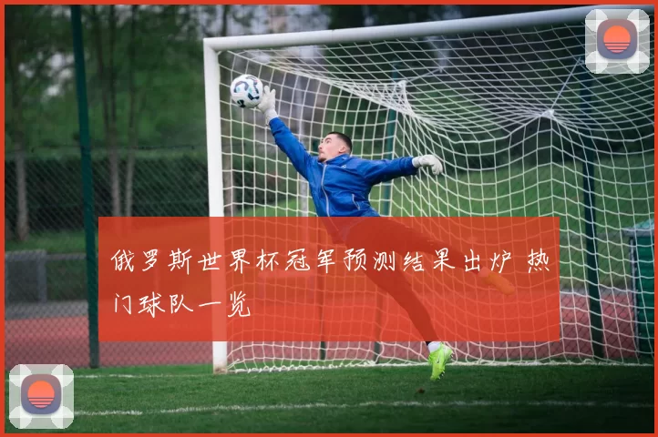 俄罗斯世界杯冠军预测结果出炉 热门球队一览