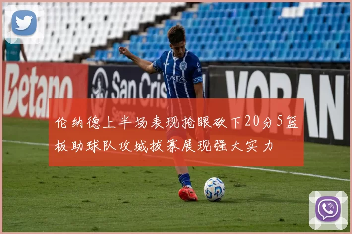 伦纳德上半场表现抢眼砍下20分5篮板助球队攻城拔寨展现强大实力