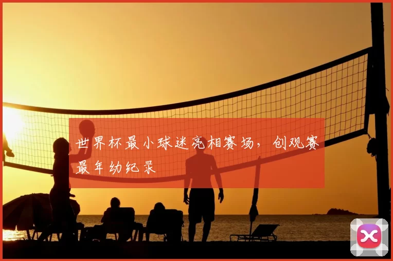 世界杯最小球迷亮相赛场,创观赛最年幼纪录