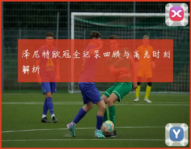 泽尼特欧冠全记录回顾与高光时刻解析