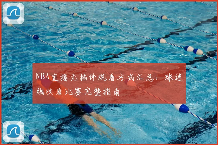 NBA直播无插件观看方式汇总，球迷线收看比赛完整指南