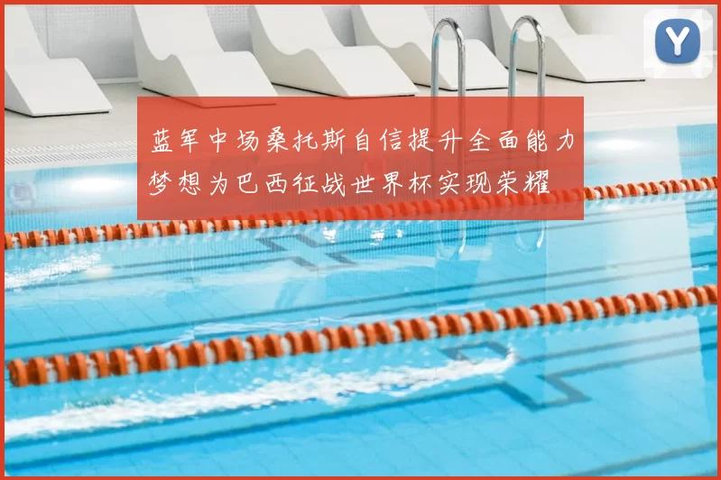 蓝军中场桑托斯自信提升全面能力梦想为巴西征战世界杯实现荣耀
